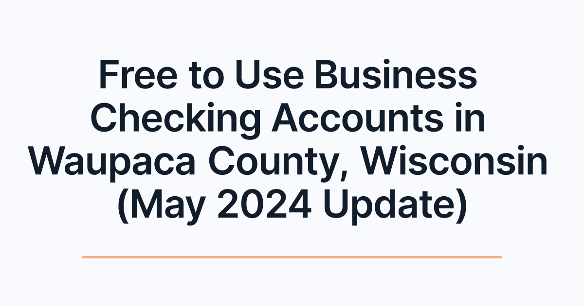 Free to Use Business Checking Accounts in Waupaca County, Wisconsin (May 2024 Update)